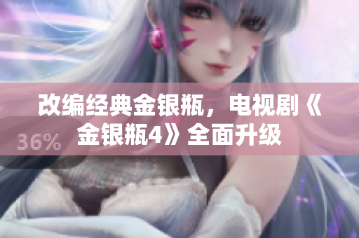 改编经典金银瓶，电视剧《金银瓶4》全面升级