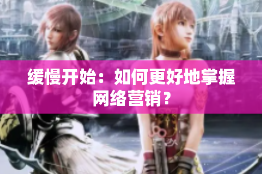 缓慢开始：如何更好地掌握网络营销？