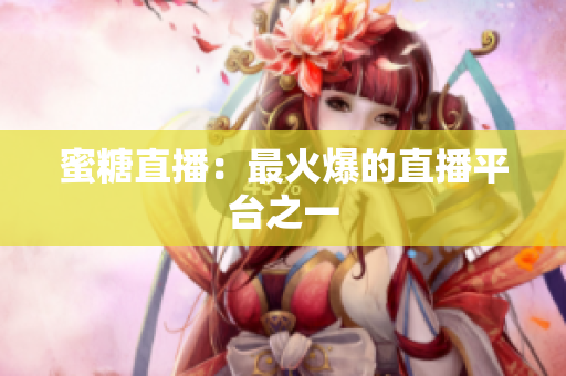 蜜糖直播：最火爆的直播平台之一