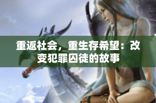 重返社会，重生存希望：改变犯罪囚徒的故事