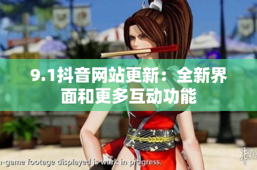 9.1抖音网站更新：全新界面和更多互动功能