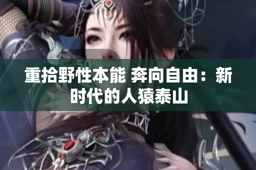 重拾野性本能 奔向自由：新时代的人猿泰山