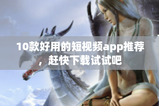 10款好用的短视频app推荐，赶快下载试试吧