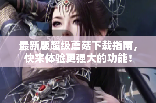 最新版超级蘑菇下载指南，快来体验更强大的功能！