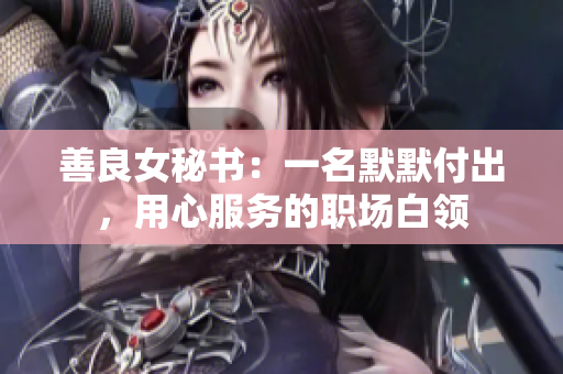 善良女秘书：一名默默付出，用心服务的职场白领
