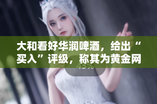 大和看好华润啤酒，给出“买入”评级，称其为黄金网站。
