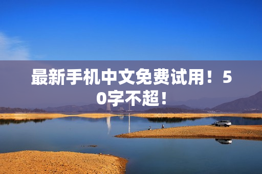 最新手机中文免费试用！50字不超！