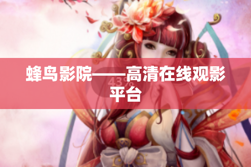 蜂鸟影院——高清在线观影平台