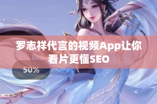 罗志祥代言的视频App让你看片更懂SEO