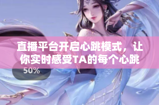直播平台开启心跳模式，让你实时感受TA的每个心跳