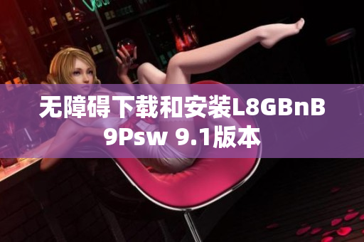 无障碍下载和安装L8GBnB9Psw 9.1版本