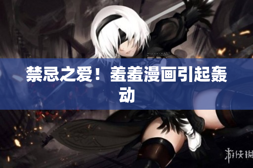 禁忌之爱！羞羞漫画引起轰动