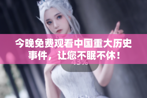 今晚免费观看中国重大历史事件，让您不眠不休！