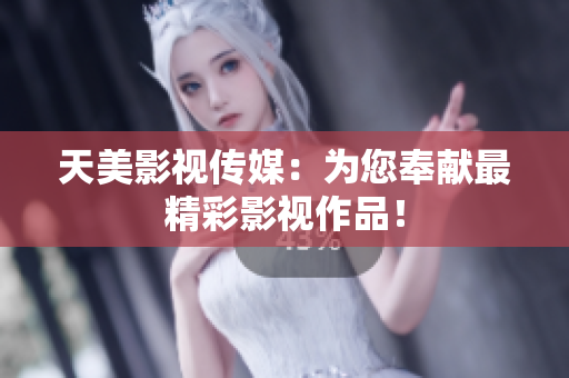 天美影视传媒：为您奉献最精彩影视作品！