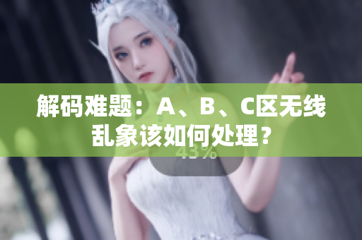 解码难题：A、B、C区无线乱象该如何处理？