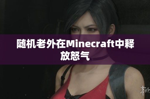 随机老外在Minecraft中释放怒气