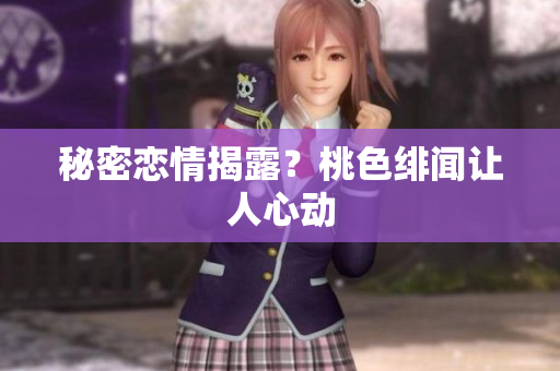 秘密恋情揭露？桃色绯闻让人心动