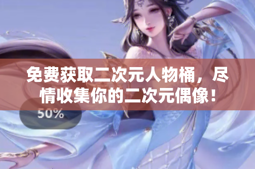 免费获取二次元人物桶，尽情收集你的二次元偶像！