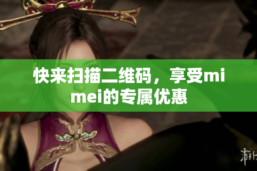 快来扫描二维码，享受mimei的专属优惠