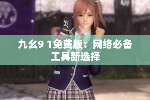 九幺9 1免费版：网络必备工具新选择