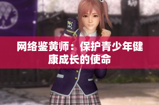 网络鉴黄师：保护青少年健康成长的使命