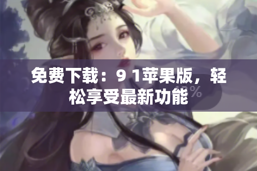 免费下载：9 1苹果版，轻松享受最新功能