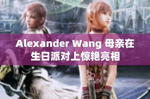 Alexander Wang 母亲在生日派对上惊艳亮相