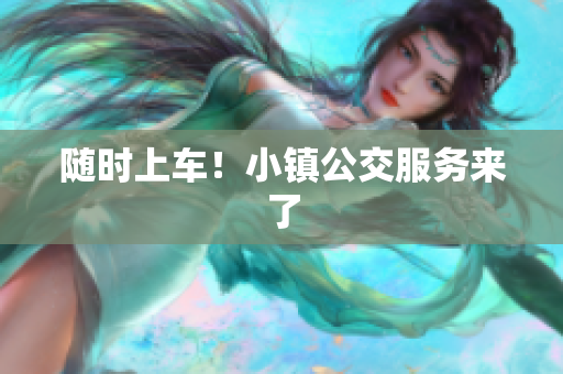 随时上车！小镇公交服务来了