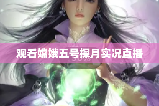 观看嫦娥五号探月实况直播