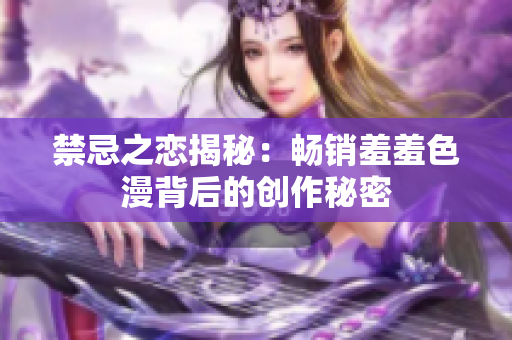 禁忌之恋揭秘：畅销羞羞色漫背后的创作秘密