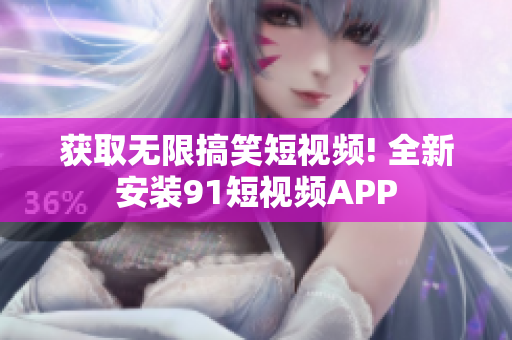 获取无限搞笑短视频! 全新安装91短视频APP