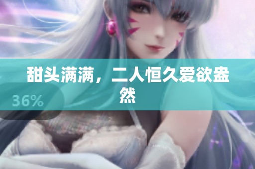 甜头满满，二人恒久爱欲盎然