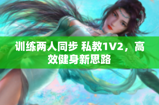 训练两人同步 私教1V2，高效健身新思路