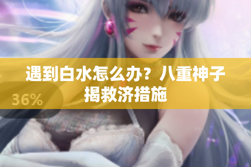 遇到白水怎么办？八重神子揭救济措施
