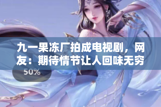 九一果冻厂拍成电视剧，网友：期待情节让人回味无穷