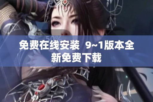 免费在线安装  9~1版本全新免费下载