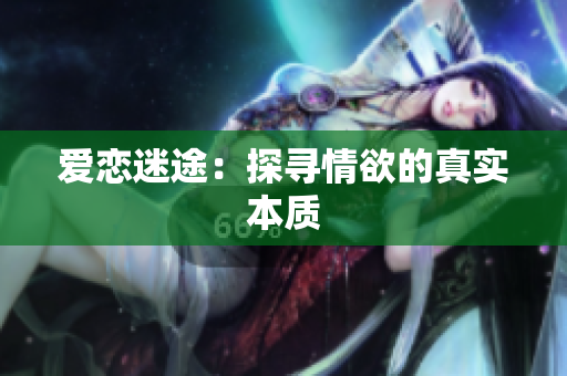 爱恋迷途：探寻情欲的真实本质
