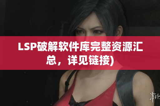 LSP破解软件库完整资源汇总，详见链接)