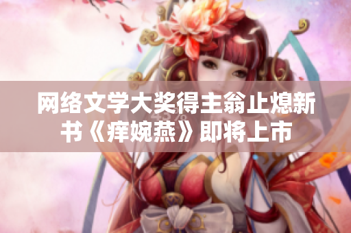 网络文学大奖得主翁止熄新书《痒婉燕》即将上市