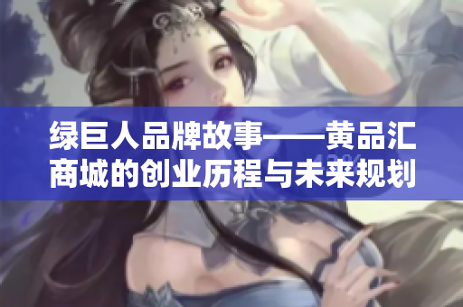 绿巨人品牌故事——黄品汇商城的创业历程与未来规划