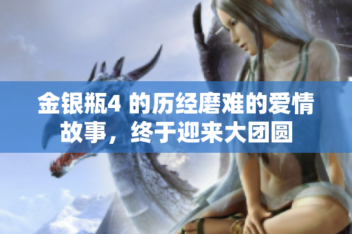 金银瓶4 的历经磨难的爱情故事，终于迎来大团圆