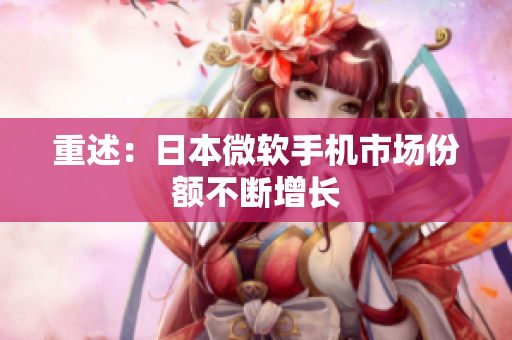 重述：日本微软手机市场份额不断增长
