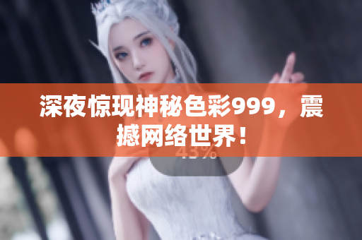 深夜惊现神秘色彩999，震撼网络世界！