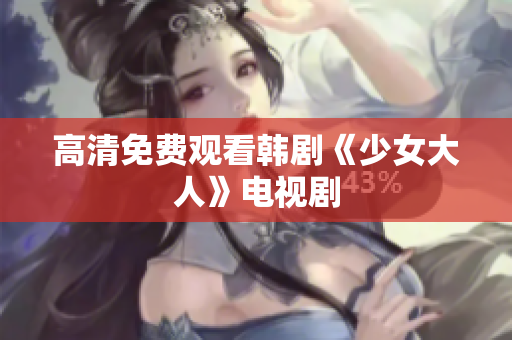 高清免费观看韩剧《少女大人》电视剧