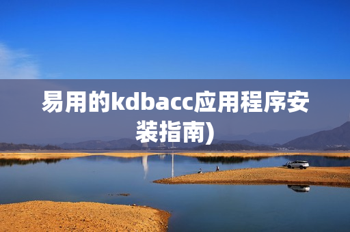 易用的kdbacc应用程序安装指南)