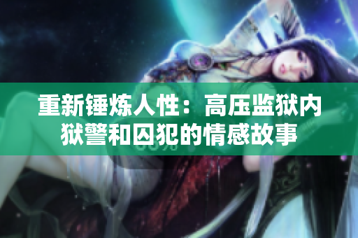 重新锤炼人性：高压监狱内狱警和囚犯的情感故事