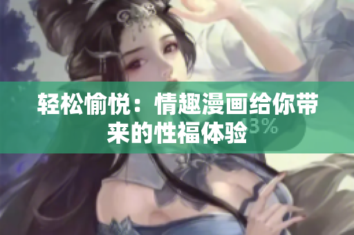 轻松愉悦：情趣漫画给你带来的性福体验