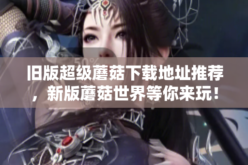 旧版超级蘑菇下载地址推荐，新版蘑菇世界等你来玩！
