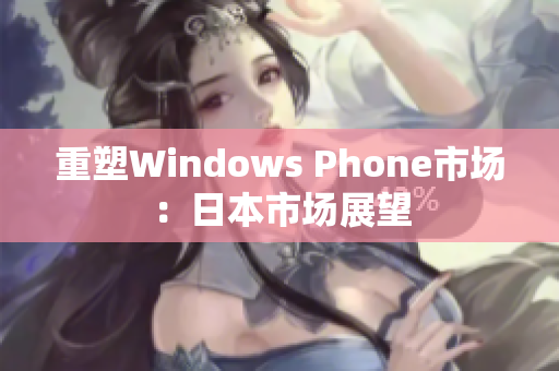 重塑Windows Phone市场：日本市场展望