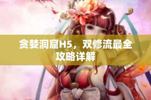 贪婪洞窟H5，双修流最全攻略详解